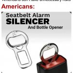 Freedomphobia | Americans:; “Americans don’t take unnecessary risks” | image tagged in seatbelt alarm silencer and bottle opener,freedomphobia,americans,america,'murica,freedom in murica | made w/ Imgflip meme maker