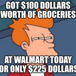 Inflation Sucks! | GOT $100 DOLLARS WORTH OF GROCERIES AT WALMART TODAY FOR ONLY $225 DOLLARS! | image tagged in memes,futurama fry | made w/ Imgflip meme maker