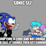 pibby sonic sez fnf | SONIC SEZ; CORRUPTION IS COOL AND NOT CRINGE BUT IF YOU CALL IT CRINGE THEN GET CORRUPTED | image tagged in pibby sonic sez fnf | made w/ Imgflip meme maker