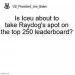 US_President_Joe_Biden announcement template | Is Iceu about to take Raydog's spot on the top 250 leaderboard? | image tagged in us_president_joe_biden announcement template,memes,president_joe_biden,raydog,iceu,imgflip users | made w/ Imgflip meme maker