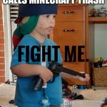 Fight me | WHEN SOMEONE CALLS MINECRAFT TRASH | image tagged in soldier baby | made w/ Imgflip meme maker