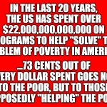 helping the poor | IN THE LAST 20 YEARS, THE US HAS SPENT OVER $22,000,000,000,000 ON PROGRAMS TO HELP "SOLVE" THE PROBLEM OF POVERTY IN AMERICA... ...73 CENTS OUT OF EVERY DOLLAR SPENT GOES NOT TO THE POOR, BUT TO THOSE SUPPOSEDLY "HELPING" THE POOR! | image tagged in ole red | made w/ Imgflip meme maker