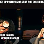 Don’t look up pictures of sans | ME: LOOKS UP PICTURES OF SANS SO I COULD DRAW HIM; ME; GOOGLE IMAGES PULLING UP WEIRD FANART | image tagged in edna mode and ms incredible | made w/ Imgflip meme maker