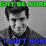I might be Norman but I ain't normal | I MIGHT BE NORMAN; BUT I AIN'T NORMAL | image tagged in norman bates | made w/ Imgflip meme maker