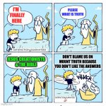 Atheist Evolutionist On Mount Truth | PLEASE WHAT IS TRUTH; I'M   
FINALLY HERE; JESUS CREATIONISTS & THE BIBLE; DON'T BLAME US ON MOUNT TRUTH BECAUSE YOU DON'T LIKE THE ANSWERS | image tagged in wise man on the mountain,athiest,evolution,truth,mountain,mount | made w/ Imgflip meme maker