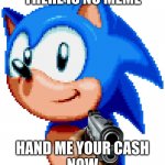 Money | THERE IS NO MEME; HAND ME YOUR CASH
NOW | image tagged in sonic with a gun | made w/ Imgflip meme maker