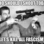 Stalin shot you! | WHO SHOULD I SHOOT TODAY! LET'S KILL ALL FASCISM! | image tagged in joseph stalin | made w/ Imgflip meme maker