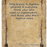 Care for yourself, and let the world worry about itself | Stop trying to explain

yourself to everyone.

Those who care 
need no explanation,
 and those who don't
 deserve none. © Timothy J. Sabo/2022 | image tagged in individuality,self-respect,explanation,care,world | made w/ Imgflip meme maker