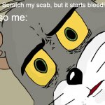 Don't scratch your scabs | Me: Scratch my scab, but it starts bleeding Also me: | image tagged in memes,unsettled tom | made w/ Imgflip meme maker