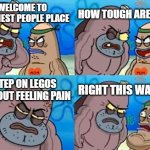 How Tough Are You Meme | WELCOME TO TOUGHEST PEOPLE PLACE HOW TOUGH ARE YOU? I STEP ON LEGOS WITHOUT FEELING PAIN RIGHT THIS WAY SIR | image tagged in memes,how tough are you,lego | made w/ Imgflip meme maker