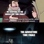 I just skipped from Episode 7 (S1) to the last one of Season 10 | ME SKIPPING TO THE ADVENTURE TIME FINALE THE ADVENTURE TIME FINALE | image tagged in gravity falls understanding,memes,gravity falls,adventure time,funny,why are you reading this | made w/ Imgflip meme maker