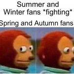 Monkey Puppet Meme | Summer and Winter fans *fighting* Spring and Autumn fans: | image tagged in memes,monkey puppet | made w/ Imgflip meme maker
