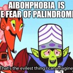 Aibohphobia spelled backward is Aibohphobia | AIBOHPHOBIA  IS THE FEAR OF PALINDROMES. | image tagged in that's the evilest thing i can imagine | made w/ Imgflip meme maker