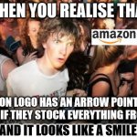 Clarence thinks about logos | WHEN YOU REALISE THAT THE AMAZON LOGO HAS AN ARROW POINTING FROM A TO Z AS IF THEY STOCK EVERYTHING FROM A TO Z ...AND IT LOOKS LIKE A SMILE | image tagged in memes,sudden clarity clarence | made w/ Imgflip meme maker