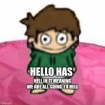 Yeet | HELLO HAS; HELL IN IT MEANING WE ARE ALL GOING TO HELL | image tagged in baby edd,hell,eddsworld | made w/ Imgflip meme maker