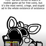 Lord help us | POV: You are forced to watch a mobile game ad for free coins, but it’s the most weird, cringe, and stupid ad in the whole existence of existence; !$$$$! FREE COINS !$$$$! | image tagged in screaming mangle,mobile games | made w/ Imgflip meme maker