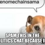 Yes | SPAM THIS IN THE POLITICS CHAT BECAUSE IDK | image tagged in wenimechainsama | made w/ Imgflip meme maker