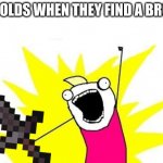 X All The Y | 6YR OLDS WHEN THEY FIND A BROOM | image tagged in memes,x all the y | made w/ Imgflip meme maker