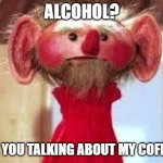 Scrawl | ALCOHOL? ARE YOU TALKING ABOUT MY COFFEE? | image tagged in scrawl | made w/ Imgflip meme maker