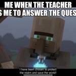 So true | ME WHEN THE TEACHER TELLS ME TO ANSWER THE QUESTION | image tagged in villlager news saving the world | made w/ Imgflip meme maker