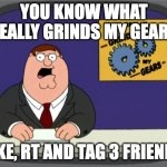 Peter Griffin News | YOU KNOW WHAT REALLY GRINDS MY GEARS LIKE, RT AND TAG 3 FRIENDS | image tagged in memes,peter griffin news | made w/ Imgflip meme maker