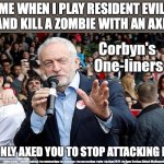 Pretty good One-liner am I right? | ME WHEN I PLAY RESIDENT EVIL AND KILL A ZOMBIE WITH AN AXE; I ONLY AXED YOU TO STOP ATTACKING ME | image tagged in corbyn's one-liners | made w/ Imgflip meme maker