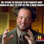 This has to be relatable | ME TRYING TO EXPLAIN TO MY PARENTS WHY I SHOULD BE ABLE TO STAY UP FOR 5 MORE MINUTES | image tagged in memes,ancient aliens,me explaining to my mom | made w/ Imgflip meme maker