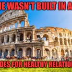 Build your life properly | ROME WASN'T BUILT IN A DAY; SAME GOES FOR HEALTHY RELATIONSHIPS | image tagged in rome,relationship advice,positivity,stay positive,mental health | made w/ Imgflip meme maker