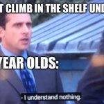 I don’t understand mom | MOM: DON’T CLIMB IN THE SHELF UNDERSTAND? 5 YEAR OLDS: | image tagged in steve carrel didn t understand | made w/ Imgflip meme maker