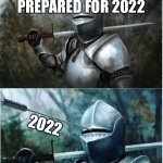 Knight with arrow in helmet | ME BEING PREPARED FOR 2022 2022 | image tagged in knight with arrow in helmet | made w/ Imgflip meme maker