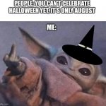 I can celebrate Halloween whenever I want bitch | PEOPLE: YOU CAN’T CELEBRATE HALLOWEEN YET, IT’S ONLY AUGUST; ME: | image tagged in f off - the child | made w/ Imgflip meme maker