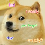 bbno$ lmao | Did i really just forget that melody? | image tagged in memes,doge | made w/ Imgflip meme maker