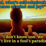 Downside of living in Reality! | "Dad, what's self-admiration, peace of mind and joy?" "I don't know son. We don't live in a fool's paradise." @darking2jarlie | image tagged in lion king,reality,depression,nihilism,anarchism,anti religion | made w/ Imgflip meme maker