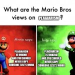 Well luigi.... he's not wrong | PLAGIARISM IS UNKIND AND YOU SHOULD NEVER COPY SOMEONE ELSE'S WORK PLAGIARISM IS UNKIND AND YOU SHOULD NEVER COPY SOMEONE ELSE'S WORK PLAGIA | image tagged in mario bros views | made w/ Imgflip meme maker