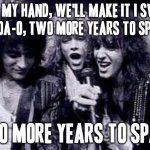 I just had to throw in another bon jovi song lyrics reference | TAKE MY HAND, WE'LL MAKE IT I SWEAR
WHOA-O, TWO MORE YEARS TO SPARE; TWO MORE YEARS TO SPARE | image tagged in halfway there,memes,bon jovi,reference,music reference,take my hand | made w/ Imgflip meme maker