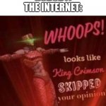 Whoopsies | NOBODY:
THE INTERNET: | image tagged in whoops looks like king crimson skipped your opinion,internet,opinion,unpopular opinion | made w/ Imgflip meme maker