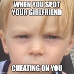 Hi you spot your girlfriend cheating on you | WHEN YOU SPOT YOUR GIRLFRIEND; CHEATING ON YOU | image tagged in when you spot x,memes,funny memes,kids | made w/ Imgflip meme maker