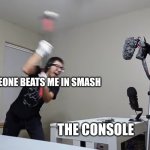 sledgehammer | ME WHEN SOMEONE BEATS ME IN SMASH; THE CONSOLE | image tagged in sledgehammer | made w/ Imgflip meme maker