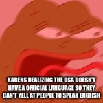 sorry karens this is true | KARENS REALIZING THE USA DOESN'T HAVE A OFFICIAL LANGUAGE SO THEY CAN'T YELL AT PEOPLE TO SPEAK ENGLISH | image tagged in gifs,funny,usa,karen,english,sorry not sorry | made w/ Imgflip video-to-gif maker