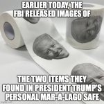 President Trump's Safe | EARLIER TODAY, THE FBI RELEASED IMAGES OF; THE TWO ITEMS THEY FOUND IN PRESIDENT TRUMP'S PERSONAL MAR-A-LAGO SAFE | image tagged in biden toilet paper | made w/ Imgflip meme maker