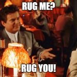 RugMe | RUG ME? RUG YOU! | image tagged in goodfellas do i amuse you | made w/ Imgflip meme maker
