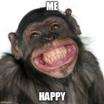 Grinning Chimp | ME; HAPPY | image tagged in grinning chimp | made w/ Imgflip meme maker