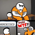 who let the dogs out | I LET THE DOGS OUT | image tagged in surprised bulky prisoner | made w/ Imgflip meme maker