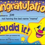 joe's last name isn't momma!!!!???? (-_-) | joe not having the last name "mama" unknown (date got deleted lol) unknown (this did too lmao) | image tagged in memes,happy star congratulations | made w/ Imgflip meme maker