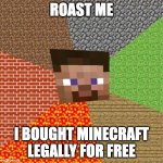 how are you reading this | ROAST ME I BOUGHT MINECRAFT LEGALLY FOR FREE | image tagged in minecraft steve,roast me,never gonna give you up | made w/ Imgflip meme maker