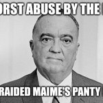 J. Edgar Hoover | WORST ABUSE BY THE FBI; SINCE I  RAIDED MAIME'S PANTY DRAWER | image tagged in j edgar hoover | made w/ Imgflip meme maker