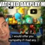 I Would Offer You Sympathy If I Had Any | ANYONE WATCHED DAKPLAY MINECRAFT | image tagged in i would offer you sympathy if i had any | made w/ Imgflip meme maker