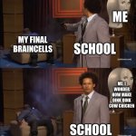 School kills my braincells | SCHOOL MY FINAL BRAINCELLS SCHOOL ME ME: I WONDER HOW MAKE OINK OINK COW CHICKEN | image tagged in memes,who killed hannibal | made w/ Imgflip meme maker