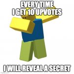 Roblox dab | EVERY TIME I GET 10 UPVOTES; I WILL REVEAL A SECRET | image tagged in roblox dab | made w/ Imgflip meme maker
