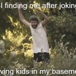"It was a joke sir" | The FBI finding me after joking about; having kids in my basement | image tagged in memes,ajr,fbi,basement,placeholder text i think | made w/ Imgflip meme maker